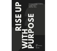 Rise Up With Purpose: Transformational Leadership From The Inside Out