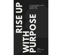 Rise Up With Purpose: Transformational Leadership From The Inside Out