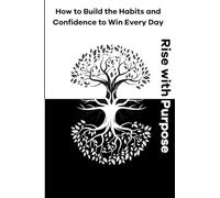 Rise with Purpose: How to Build the Habits and Confidence to Win Every Day: A practical, inspiring guide to finding clarity, discipline, and peace in daily life (The Beginning of Change)