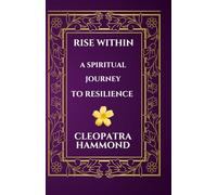 Rise Within A Spiritual Journey to Resilience: Moving Towards Transformation, Growth, and Healing