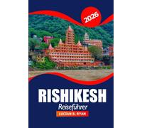 Rishikesh Reiseführer 2026: Erkunden Sie den heiligen Ganges, die Geschichte, Kultur, Trekkingrouten, Wellness Retreats und Abenteuer in Indiens Yoga Hauptstadt