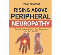 Rising Above Peripheral Neuropathy: Relief Strategies for Nerve Pain, Sensations, and Daily Comfort