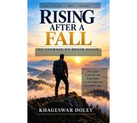 RISING AFTER A FALL THE COURAGE TO BEGIN AGAIN: A Journey Through Failure, Resilience, Self-Renewal and Purpose