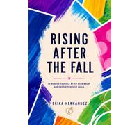Rising After the Fall: To rebuild yourself after heartbreak and choose yourself again
