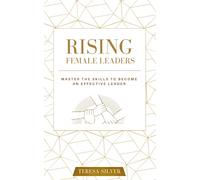 Rising Female Leaders: How to Master Effective Communication, Increase Your Leadership Skills, and Use Emotional Intelligence to Grow Strategically as a Confident Leader