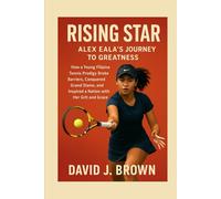 Rising Star: Alex Eala's Journey to Greatness: How a Young Filipina Tennis Prodigy Broke Barriers, Conquered Grand Slams, and Inspired a Nation with Her Grit and Grace