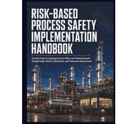 Risk-Based Process Safety Implementation Handbook: Practical Tools for Applying the Four Pillars and Twenty Elements through Audits, Metrics, Worksheets, and Continuous Improvement