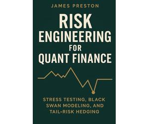 Risk Engineering for Quant Finance: Stress Testing, Black Swan Modeling, and Tail-Risk Hedging: Build Resilient Trading Systems with Monte Carlo Stress Tests, Fat-Tail Risk Models, and Crisis-Ready