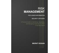 Risk Management for Junior Information Security Officers: A Practical Guide to Identifying, Assessing, and Managing Cybersecurity Risk in the Real World