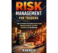 Risk Management for Traders: How to Protect Your Capital, Control Losses, Manage Emotions, and Stay Consistent in the Markets