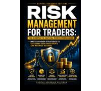 RISK MANAGEMENT FOR TRADERS: THE COMPLETE CAPITAL PROTECTION GUIDE: Protect your trading capital, control risk, and build the disciplined framework ... Position Sizing, and Stop-Loss Strategies)