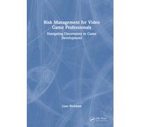 Risk Management for Video Game Professionals : Navigating Uncertainty in Game Development