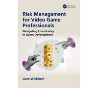 Risk Management for Video Game Professionals : Navigating Uncertainty in Game Development