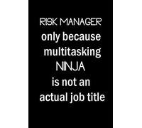 Risk Manager Only Because Multitasking Ninja Is Not An Actual Job Title: Risk Manager Gifts For Man, Women, Friends | Appreciation Novelty Gift Notebook for Risk Manager