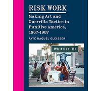 Risk Work: Making Art and Guerrilla Tactics in Punitive America, 1967-1987
