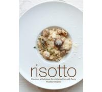 Risotto: Discover a Delicious Rice Alternative with Tasty Risotto Recipes