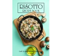 Risotto Recipe Book: Cook Up Some Delicious Risotto Recipes