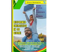Risparmio Energetico in 30 Giorni: Guida Pratica per Dimezzare le Bollette: Il Metodo Definitivo per il Risparmio Energetico: 100 Strategie Smart per Ottimizzare i Consumi e Gestire l'Energia in Casa