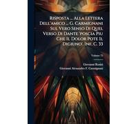 Risposta ... Alla Lettera Dell'amico ... G. Carmignani Sul Vero Senso Di Quel Verso Di Dante 'poscia Piu Che Il Dolor Pote Il Digiuno'. Inf. C. 33