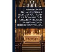 Risposta Di Un Italiano ... Circa Il Problema Politico In Cui Si Domanda, Se Le ComunitÃ Religiose Siano Utili ... Alla Religione Cattolica...
