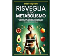 Risveglia il Tuo Metabolismo: Il Metodo Scientifico per Bruciare Grassi, Sbloccare il Metabolismo e Dimagrire Senza Diete Restrittive! Accelera il ... e Trasforma il Tuo Corpo in Modo Naturale.