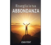 RISVEGLIA LA TUA ABBONDANZA: Il tuo percorso verso la libertà finanziaria e una vita realizzata