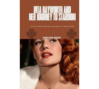 RITA HAYWORTH AND HER JOURNEY TO STARDOM: The Life, Career, Challenges, and Legacy of a Hollywood Star