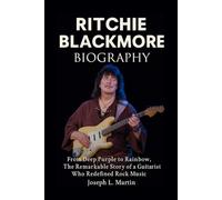 Ritchie Blackmor Biography: From Deep Purple to Rainbow, the Remarkable Story of a Guitarist Who Redefined Rock Music