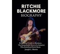 Ritchie Blackmor Biography: From Deep Purple to Rainbow, the Remarkable Story of a Guitarist Who Redefined Rock Music