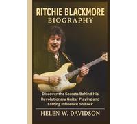 RITCHIE BLACKMORE BIOGRAPHY: Discover the Secrets Behind His Revolutionary Guitar Playing and Lasting Influence on Rock