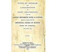 Rites Of Durham: Being A Description Or Brief Declaration Of All The Ancient Monuments, Rites, & Customs Belonging Or Being Within The Monastical Church Of Durham Before The Suppression.