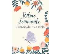 Ritmo Femminile: Il Diario del Tuo Ciclo: Uno strumento per donne e ragazze per scoprire chi sei, come cambia il tuo corpo e cosa ti fa stare bene