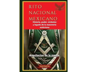 Rito Nacional Mexicano: Historia, poder, símbolos y legado de la masonería autóctona: 3 (Arquitectos de la Mente)