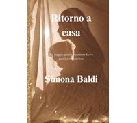 Ritorno a Casa - Un viaggio gentile tra ombre, luce e guarigione interiore: Guida olistica per ritrovare sé stessi attraverso pratiche di consapevolezza e amo