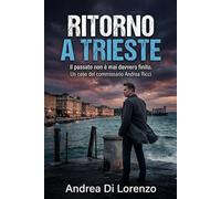 RITORNO A TRIESTE: Il passato non è mai davvero finito. Un nuovo caso del commissario Andrea Ricci.