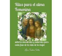 Ritos para el alma Femenina: saberes ancestrales y naturales para cada fase de la vida de la mujer.