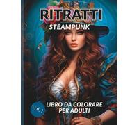RITRATTI Steampunk - Libro da colorare per adulti: 50 ritratti eleganti di donne in stile steampunk - illustrazioni dettagliate per rilassarsi e liberare la creatività