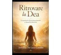 Ritrovare la Dea: Un percorso di riconoscimento e rinascita interiore (Il Sentiero della Dea)