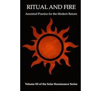 Ritual and Fire: Ancestral Practice for the Modern Return (Solar Renaissance Series)