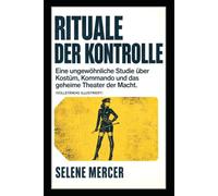 Rituale der Kontrolle: Eine ungewöhnliche Studie über Kostüm, Kommando und das geheime Theater der Macht. (Vollständig illustriert)