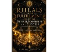 RITUALS FOR THE FULFILLMENT OF DESIRES, HAPPINESS AND SUCCESS: Success Rituals, Candle Burning Rituals, Planetary Spells, and Practical Manifestation ... and Prosperity (Sacred Rites Collection)