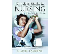 Rituals & Myths in Nursing : A Social History