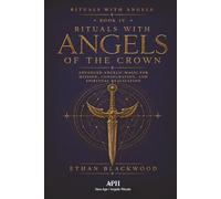 Rituals with Angels of the Crown: Rituals with Angels - Book IV; Advanced Angelic Magic for Mission, Consecration, and Spiritual Realization: 4