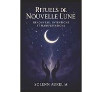 Rituels de Nouvelle Lune : Renouveau, Intentions et Manifestations: 30 Rituels Puissants pour Transformer Votre Vie et Manifester Vos Rêves à Chaque ... (Les Clés de la Purification Énergétique)