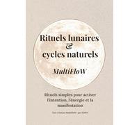 Rituels lunaires & cycles naturels: Rituels simples pour activer l’intention, l’énergie et la manifestation