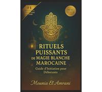 Rituels Puissants de Magie Blanche Marocaine: Guide d'Initiation pour Débutants - Protection, purification, chance, amour, guérison… Les secrets ... la magie blanche du Maroc expliqués pas à pas