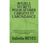 RITUELS SECRETS POUR ATTIRER L’ARGENT ET L’ABONDANCE: Guide pratique en 21 jours pour activer la prospérité, attirer l’argent et libérer les blocages financiers