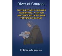 River of Courage: The True Story of Richard Wurmbrand-A Pastor Who Preached Hope While Tortured in Silence. (Shaping the Kingdom: Biographies of Faithful Christian Pioneers)