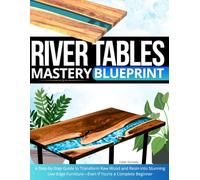 River Tables Mastery Blueprint: A Step-by-Step Guide to Transform Raw Wood and Resin into Stunning Live-Edge Furniture-Even If You’re a Complete Beginner