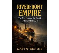 Riverfront Empire: The Mafia and the Port of New Orleans